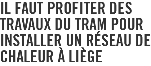 Il faut profiter des travaux du tram pour installer un réseau de chaleur à Liège