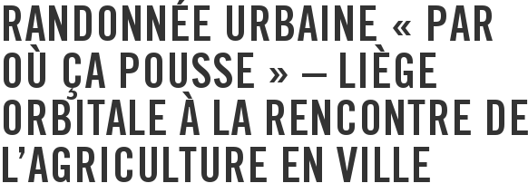 Randonnée urbaine « Par où ça pousse » – Liège Orbitale à la rencontre de l'agriculture en ville