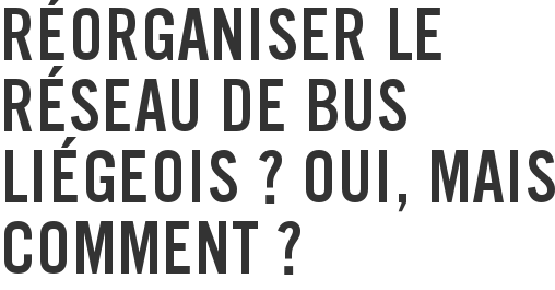 Réorganiser le réseau de bus liégeois ? Oui, mais comment ?