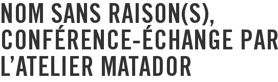 Nom sans raison(s), conférence-échange par l'atelier Matador
