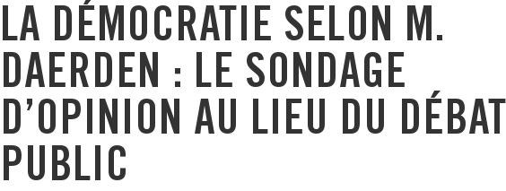 La démocratie selon M. Daerden : le sondage d'opinion au lieu du débat public