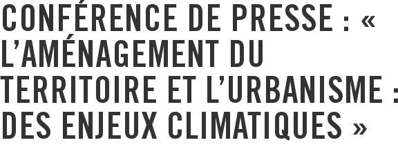 Conférence de presse : « L'aménagement du territoire et l'urbanisme : des enjeux climatiques »